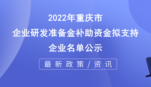 2022年重庆市企业研发准备金补助资金拟支持企业名单公示