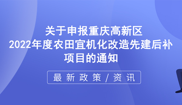 高新区 | 关于申报重庆高新区2022年度农田宜机化改造先建后补项目的通知