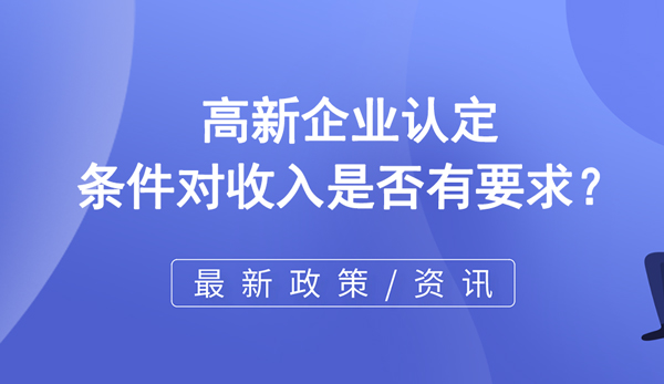 高新企业认定条件对收入是否有要求