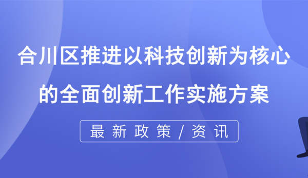 合川区推进以科技创新为核心的全面创新工作实施方案