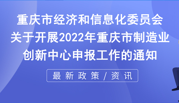 市经信委 | 关于开展2022年重庆市制造业创新中心申报工作的通知