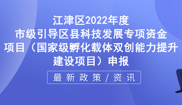 江津区国家级孵化载体双创能力提升建设项目申报指南