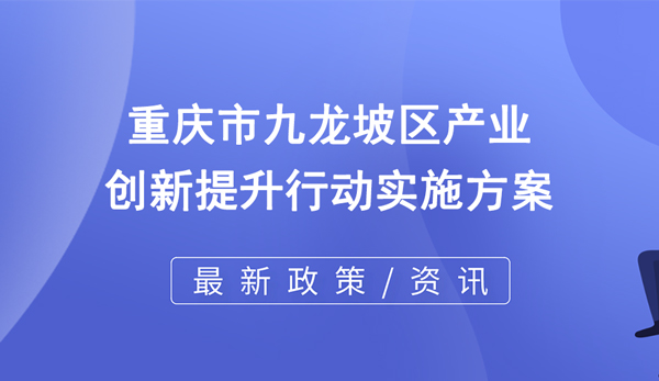 重庆市九龙坡区产业创新提升行动实施方案