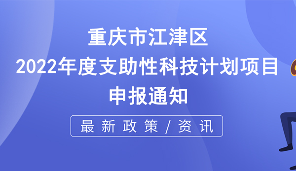 关于申报重庆市江津区2022年度支助性科技计划项目的通知