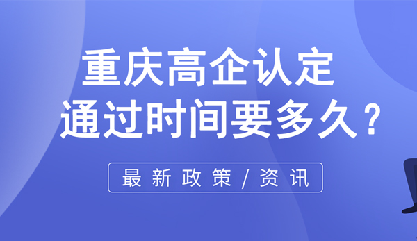 重庆高企认定通过时间要多久？