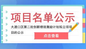 大渡口区 | 关于2022年第二批创新绩效激励计划（科技型企业研发经费投入激励）拟立项项目的公示