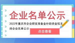 市经信委 | 2022年重庆市企业研发准备金补助资金拟支持企业名单公示