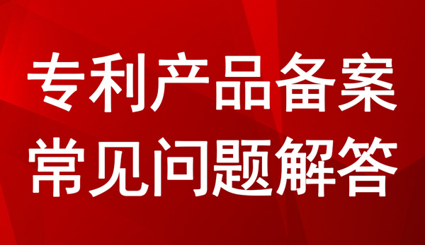 专利产品备案常见问题解答