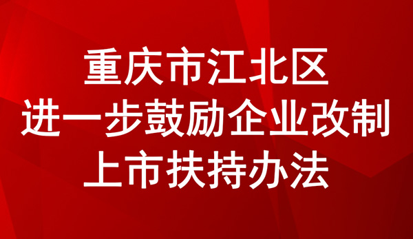 重庆市江北区进一步鼓励企业改制上市扶持办法