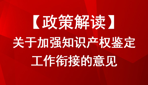 关于加强知识产权鉴定工作衔接的意见