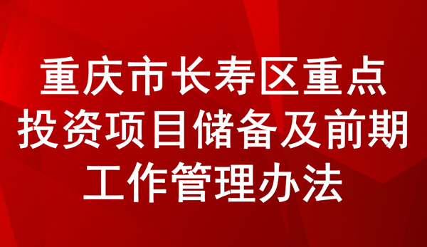 长寿区重点投资项目储备及前期工作管理办法