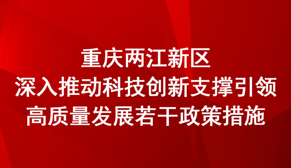 重庆两江新区深入推动科技创新支撑引领高质量发展若干政策措施