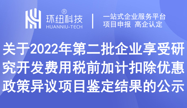 关于2022年第二批企业享受研究开发费用税前加计扣除优惠政策异议项目鉴定结果的公示