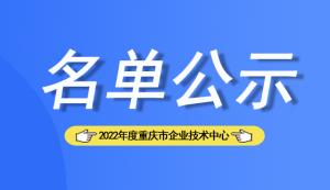 【名单公示】2022年度重庆市企业技术中心拟认定158家企业