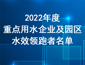 市经信委 | 关于公布2022年度重点用水企业及园区水效领跑者名单的通知