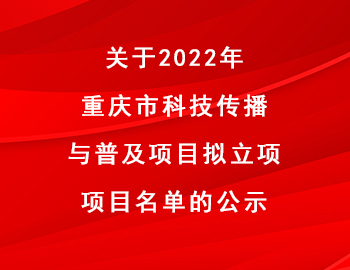 市科技局 | 关于2022年重庆市科技传播与普及项目拟立项项目名单的公示