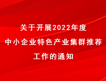 关于开展2022年度中小企业特色产业集群推荐工作的通知