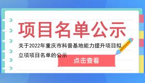 市科技局 | 关于2022年重庆市科普基地能力提升项目拟立项项目名单的公示