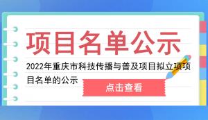 市科技局 | 关于2022年重庆市科技传播与普及项目拟立项项目名单的公示