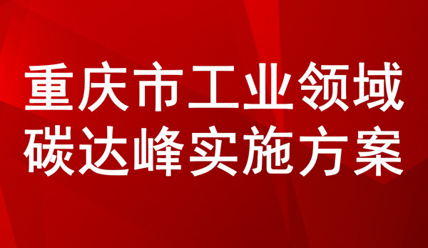 关于印发重庆市工业领域碳达峰实施方案的通知