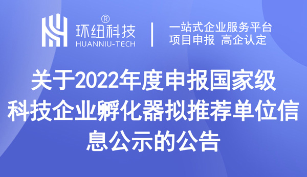 关于2022年度申报国家级科技企业孵化器拟推荐单位信息公示的公告